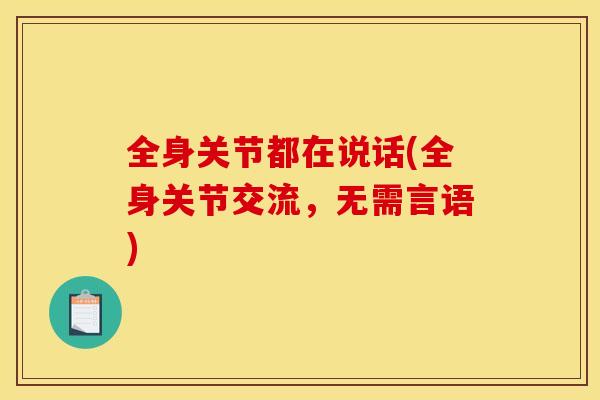 全身关节都在说话(全身关节交流,无需言语) 全身关节都在说话(全身关节交流,无需言语)
