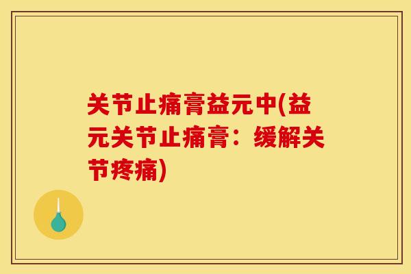 关节膏益元中(益元关节膏:缓解关节) 关节膏益元中(益元关节膏:缓解关节)