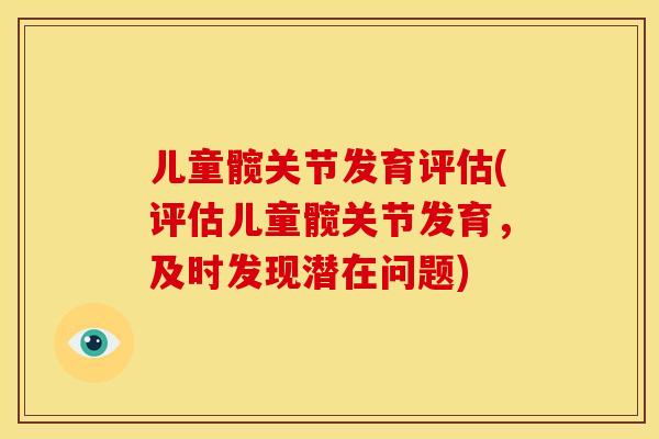 儿童髋关节发育评估(评估儿童髋关节发育,及时发现潜在问题) 儿童髋关节发育评估(评估儿童髋关节发育,及时发现潜在问题)