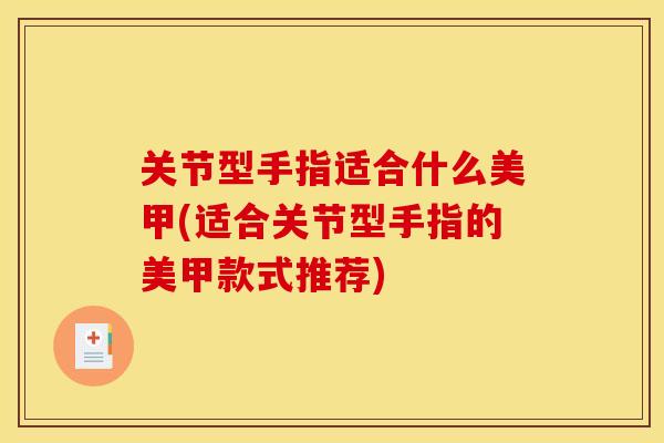 关节型手指适合什么美甲(适合关节型手指的美甲款式推荐) 关节型手指适合什么美甲(适合关节型手指的美甲款式推荐)