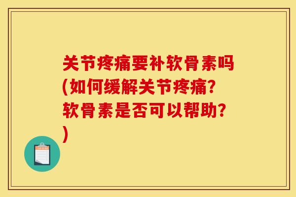 关节要补软骨素吗(如何缓解关节?软骨素是否可以帮助?) 关节要补软骨素吗(如何缓解关节?软骨素是否可以帮助?)