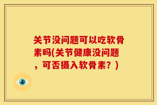 关节没问题可以吃软骨素吗(关节健康没问题，可否摄入软骨素？)