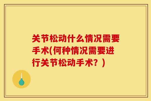 关节松动什么情况需要手术(何种情况需要进行关节松动手术?) 关节松动什么情况需要手术(何种情况需要进行关节松动手术?)