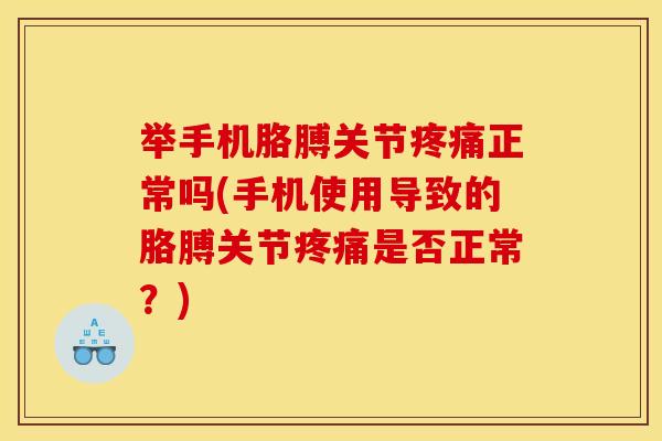 举手机胳膊关节正常吗(手机使用导致的胳膊关节是否正常?) 举手机胳膊关节正常吗(手机使用导致的胳膊关节是否正常?)