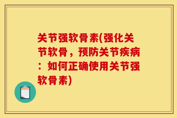 关节强软骨素(强化关节软骨,关节:如何正确使用关节强软骨素) 关节强软骨素(强化关节软骨,关节:如何正确使用关节强软骨素)