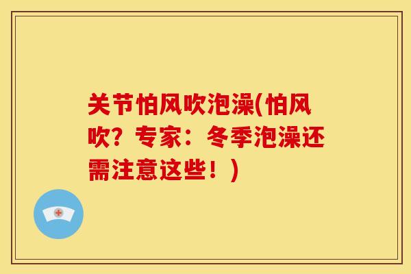 关节怕风吹泡澡(怕风吹?专家:冬季泡澡还需注意这些!) 关节怕风吹泡澡(怕风吹?专家:冬季泡澡还需注意这些!)