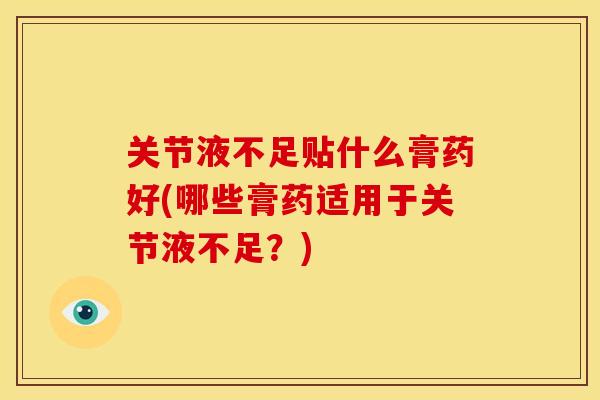 关节液不足贴什么膏药好(哪些膏药适用于关节液不足?) 关节液不足贴什么膏药好(哪些膏药适用于关节液不足?)
