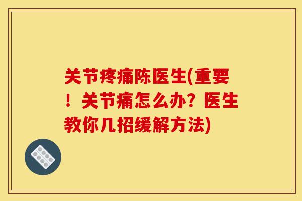 关节陈医生(重要！关节痛怎么办？医生教你几招缓解方法)