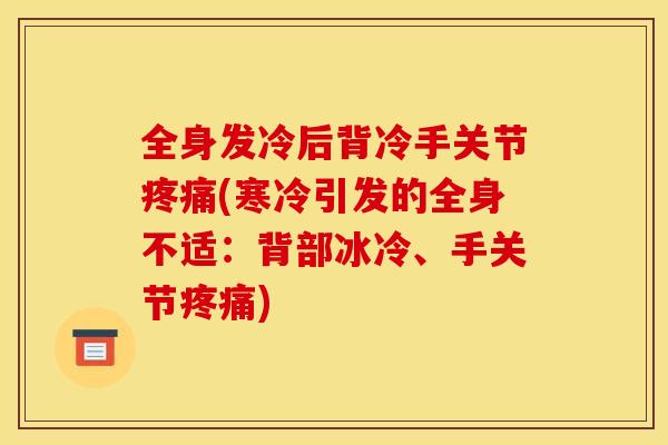 全身发冷后背冷手关节(寒冷引发的全身不适:背部冰冷、手关节) 全身发冷后背冷手关节(寒冷引发的全身不适:背部冰冷、手关节)