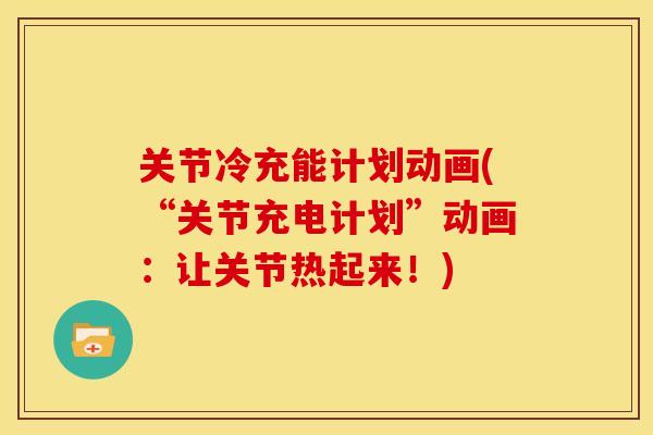 关节冷充能计划动画(“关节充电计划”动画:让关节热起来!) 关节冷充能计划动画(“关节充电计划”动画:让关节热起来!)