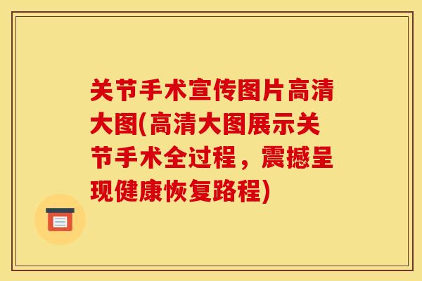 关节手术宣传图片高清大图(高清大图展示关节手术全过程,震撼呈现健康恢复路程) 关节手术宣传图片高清大图(高清大图展示关节手术全过程,震撼呈现健康恢复路程)