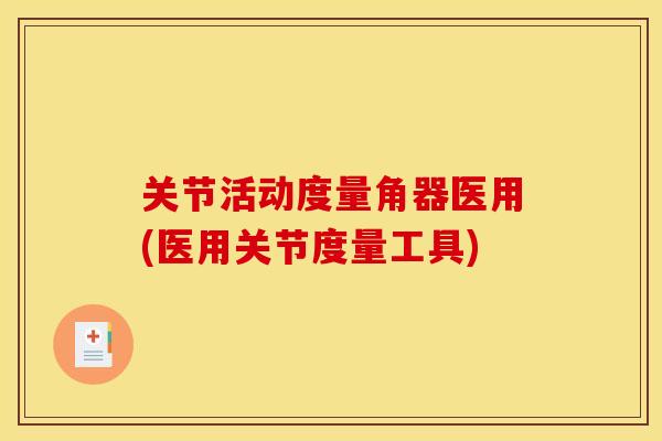 关节活动度量角器医用(医用关节度量工具) 关节活动度量角器医用(医用关节度量工具)