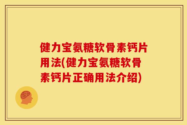 健力宝氨糖软骨素钙片用法(健力宝氨糖软骨素钙片正确用法介绍)
