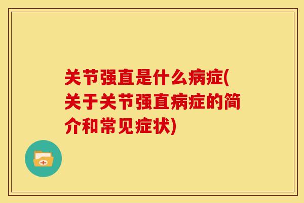 关节强直是什么症(关于关节强直症的简介和常见症状) 关节强直是什么症(关于关节强直症的简介和常见症状)