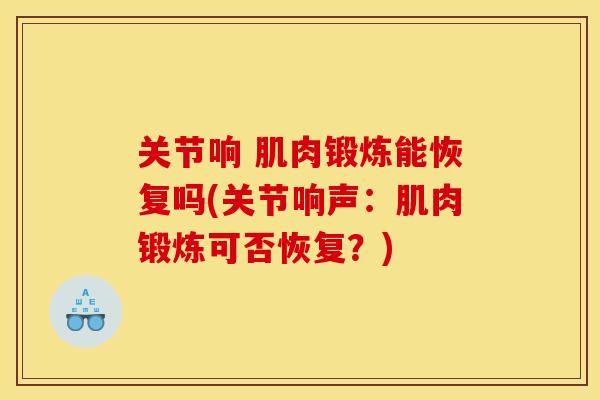 关节响 肌肉锻炼能恢复吗(关节响声：肌肉锻炼可否恢复？)