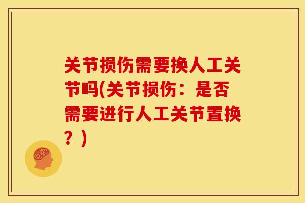 关节损伤需要换人工关节吗(关节损伤:是否需要进行人工关节置换?) 关节损伤需要换人工关节吗(关节损伤:是否需要进行人工关节置换?)