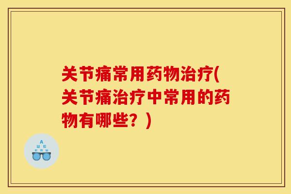 关节痛常用(关节痛中常用的有哪些?) 关节痛常用(关节痛中常用的有哪些?)