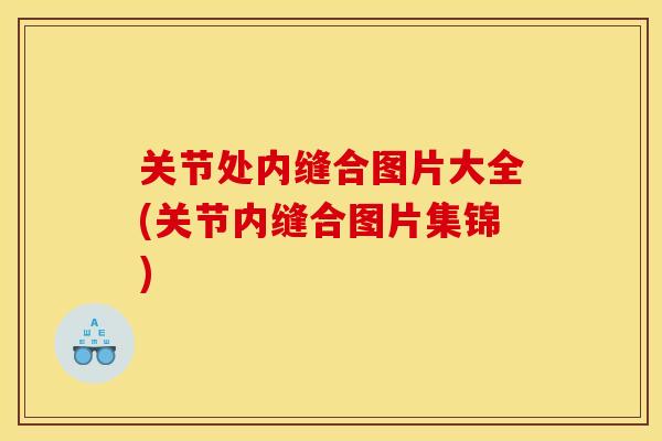 关节处内缝合图片大全(关节内缝合图片集锦) 关节处内缝合图片大全(关节内缝合图片集锦)