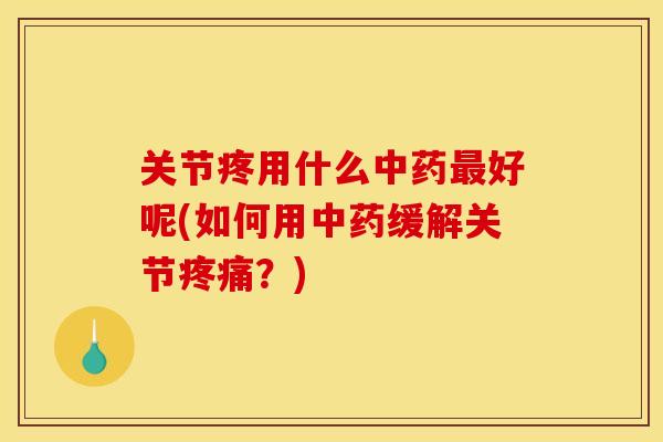 关节疼用什么好呢(如何用缓解关节?) 关节疼用什么好呢(如何用缓解关节?)