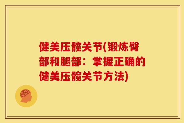 健美压髋关节(锻炼臀部和腿部:掌握正确的健美压髋关节方法) 健美压髋关节(锻炼臀部和腿部:掌握正确的健美压髋关节方法)