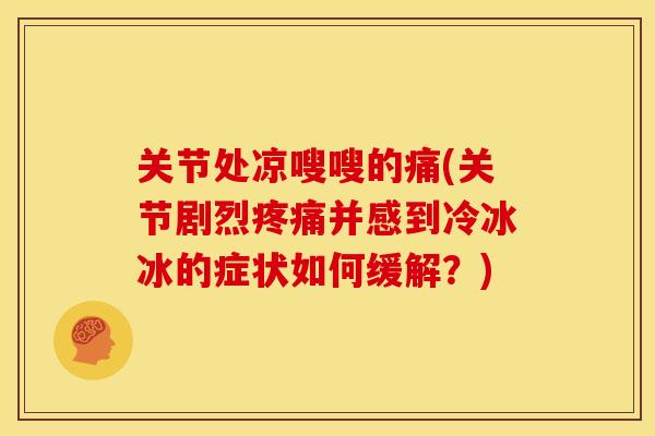 关节处凉嗖嗖的痛(关节剧烈并感到冷冰冰的症状如何缓解?) 关节处凉嗖嗖的痛(关节剧烈并感到冷冰冰的症状如何缓解?)