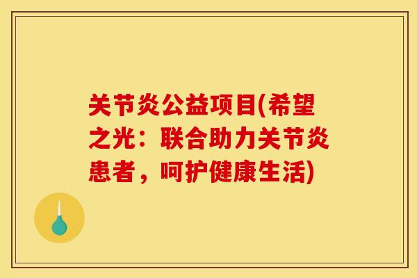 公益项目(希望之光:联合助力患者,呵护健康生活) 公益项目(希望之光:联合助力患者,呵护健康生活)