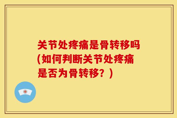 关节处是骨转移吗(如何判断关节处是否为骨转移?) 关节处是骨转移吗(如何判断关节处是否为骨转移?)