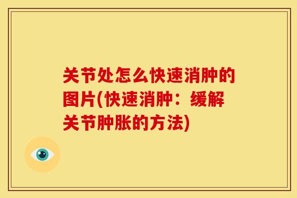 关节处怎么快速消肿的图片(快速消肿：缓解关节的方法)