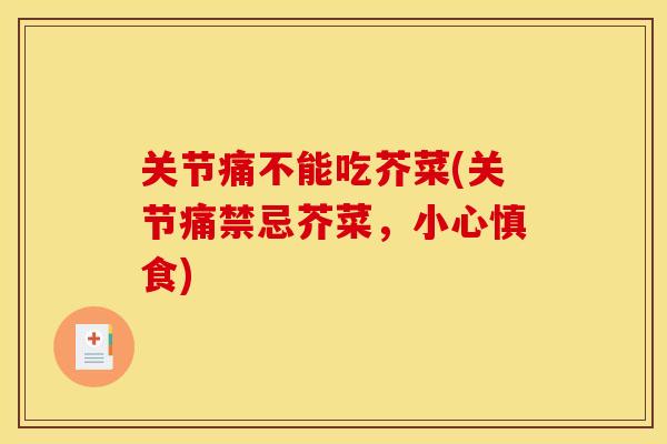 关节痛不能吃芥菜(关节痛禁忌芥菜,小心慎食) 关节痛不能吃芥菜(关节痛禁忌芥菜,小心慎食)