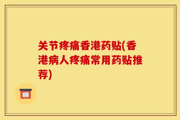 关节香港药贴(香港人常用药贴推荐) 关节香港药贴(香港人常用药贴推荐)