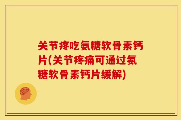 关节疼吃氨糖软骨素钙片(关节可通过氨糖软骨素钙片缓解) 关节疼吃氨糖软骨素钙片(关节可通过氨糖软骨素钙片缓解)