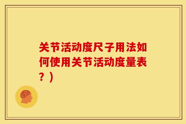 关节活动度尺子用法如何使用关节活动度量表?) 关节活动度尺子用法如何使用关节活动度量表?)