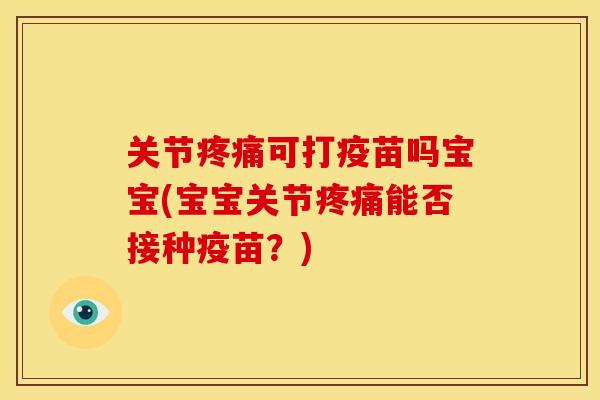 关节可打疫苗吗宝宝(宝宝关节能否接种疫苗？)