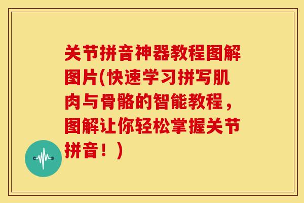 关节拼音神器教程图解图片(快速学习拼写肌肉与骨骼的智能教程，图解让你轻松掌握关节拼音！)