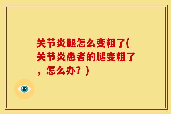 腿怎么变粗了(患者的腿变粗了,怎么办?) 腿怎么变粗了(患者的腿变粗了,怎么办?)