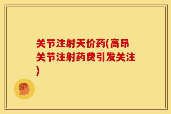 关节注射天价药(高昂关节注射药费引发关注)