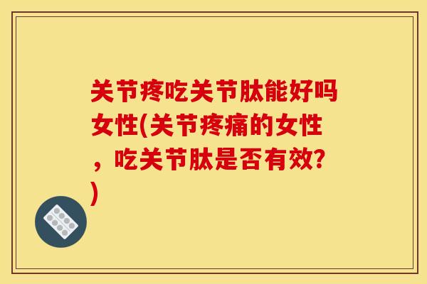 关节疼吃关节肽能好吗女性(关节的女性,吃关节肽是否有效?) 关节疼吃关节肽能好吗女性(关节的女性,吃关节肽是否有效?)