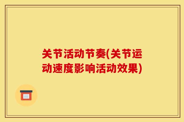 关节活动节奏(关节运动速度影响活动效果) 关节活动节奏(关节运动速度影响活动效果)