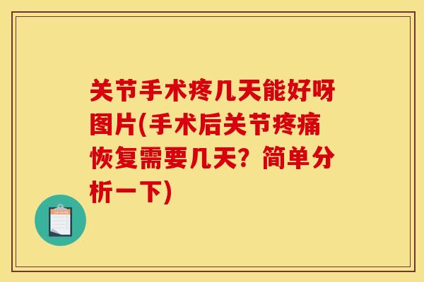 关节手术疼几天能好呀图片(手术后关节恢复需要几天？简单分析一下)