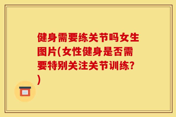 健身需要练关节吗女生图片(女性健身是否需要特别关注关节训练?) 健身需要练关节吗女生图片(女性健身是否需要特别关注关节训练?)
