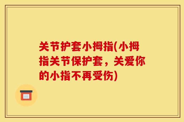 关节护套小拇指(小拇指关节保护套,关爱你的小指不再受伤) 关节护套小拇指(小拇指关节保护套,关爱你的小指不再受伤)