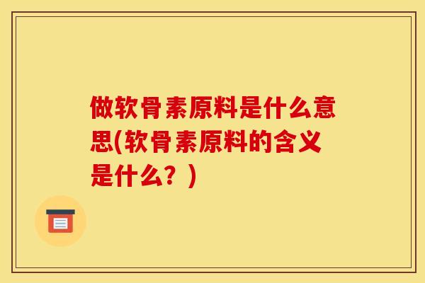 做软骨素原料是什么意思(软骨素原料的含义是什么？)