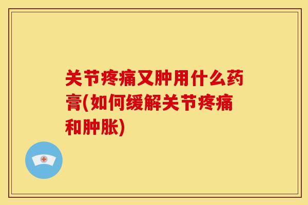 关节又肿用什么药膏(如何缓解关节和) 关节又肿用什么药膏(如何缓解关节和)