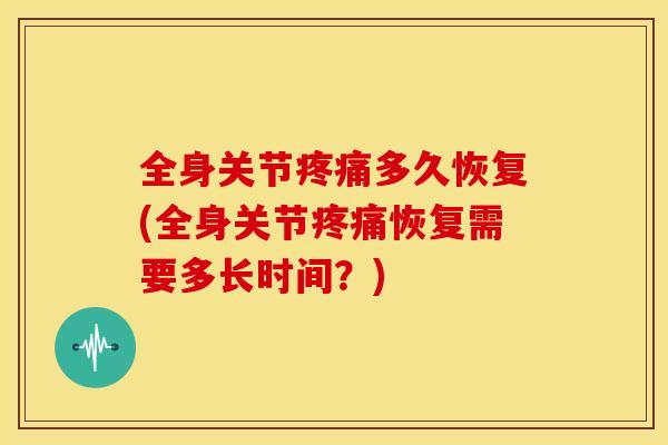 全身关节多久恢复(全身关节恢复需要多长时间？)