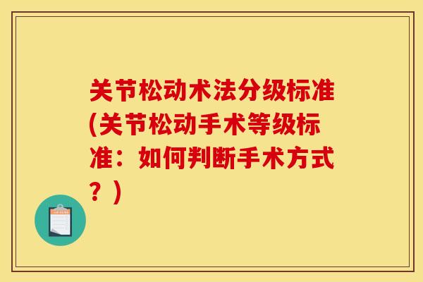 关节松动术法分级标准(关节松动手术等级标准:如何判断手术方式?) 关节松动术法分级标准(关节松动手术等级标准:如何判断手术方式?)