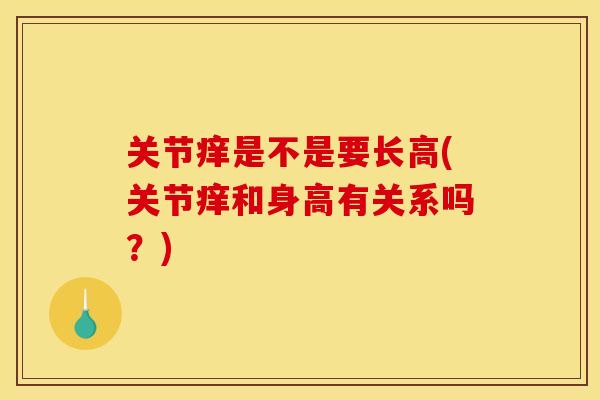 关节痒是不是要长高(关节痒和身高有关系吗？)