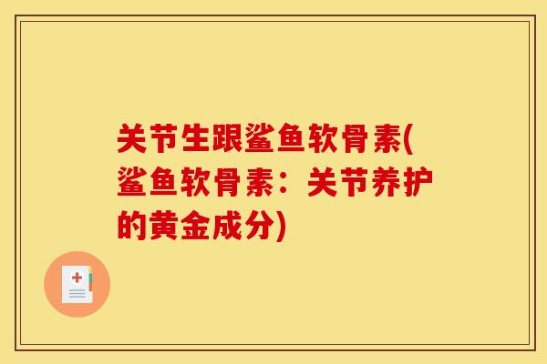 关节生跟鲨鱼软骨素(鲨鱼软骨素：关节养护的黄金成分)