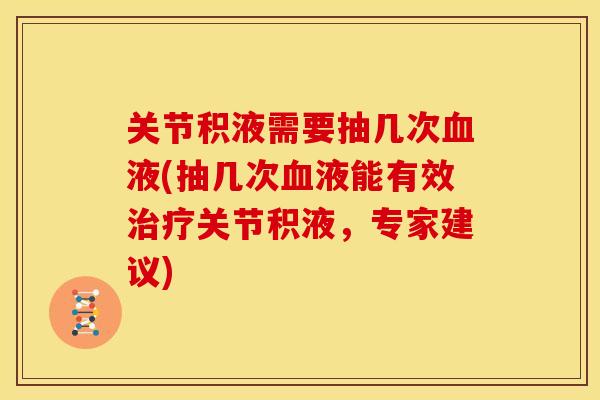 关节积液需要抽几次液(抽几次液能有效关节积液，专家建议)