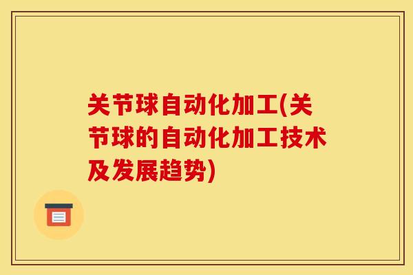 关节球自动化加工(关节球的自动化加工技术及发展趋势)