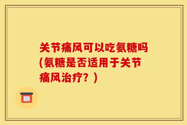 关节可以吃氨糖吗(氨糖是否适用于关节?) 关节可以吃氨糖吗(氨糖是否适用于关节?)